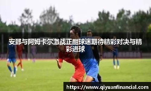 熊猫体育安郅与阿姆卡尔激战正酣球迷期待精彩对决与精彩进球