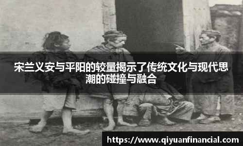 熊猫体育宋兰义安与平阳的较量揭示了传统文化与现代思潮的碰撞与融合
