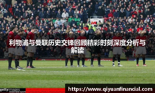 利物浦与曼联历史交锋回顾精彩时刻深度分析与解读